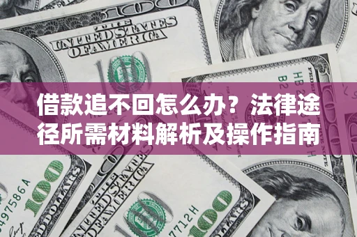 武汉借款追不回怎么办？法律途径所需材料解析及操作指南