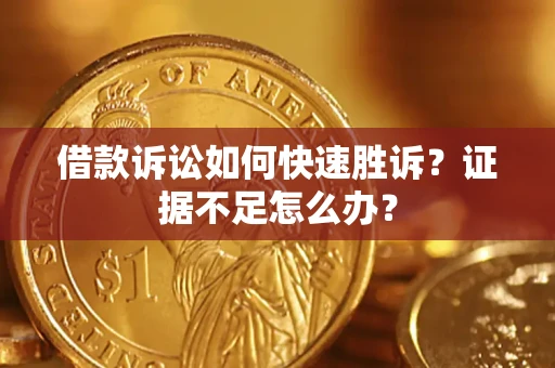 武汉借款诉讼如何快速胜诉？证据不足怎么办？