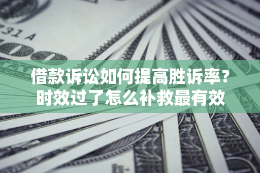 武汉借款诉讼如何提高胜诉率？时效过了怎么补救最有效