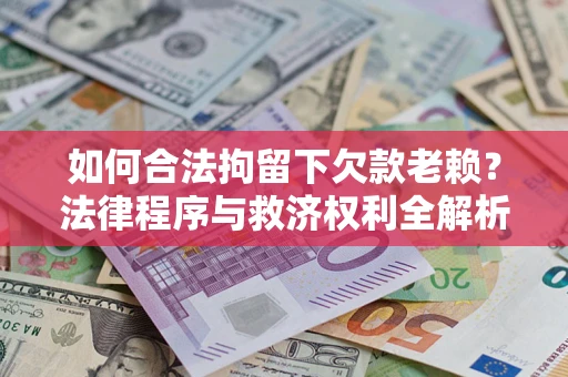 武汉如何合法拘留下欠款老赖？法律程序与救济权利全解析