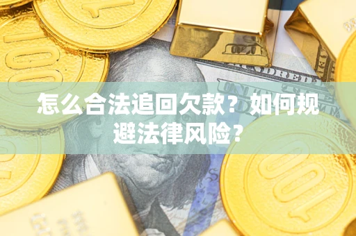 武汉怎么合法追回欠款？如何规避法律风险？