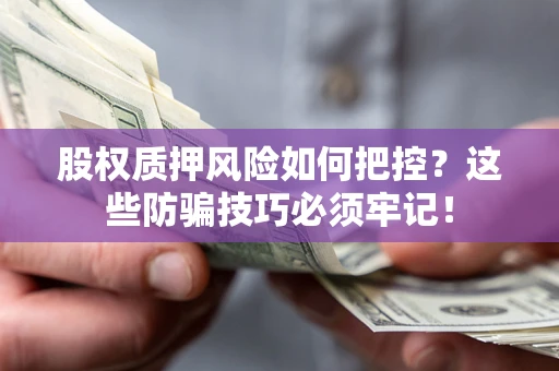 武汉股权质押风险如何把控？这些防骗技巧必须牢记！