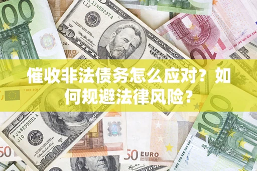 武汉催收非法债务怎么应对？如何规避法律风险？