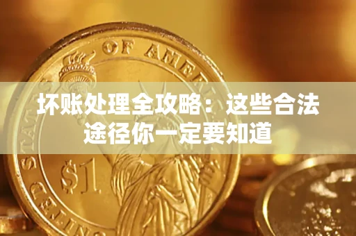 武汉坏账处理全攻略：这些合法途径你一定要知道