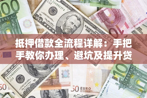 武汉抵押借款全流程详解：手把手教你办理、避坑及提升贷款额度