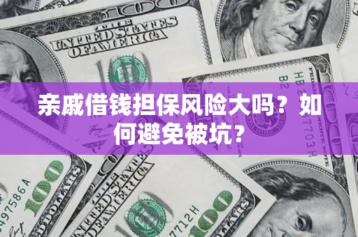 武汉亲戚借钱担保风险大吗？如何避免被坑？