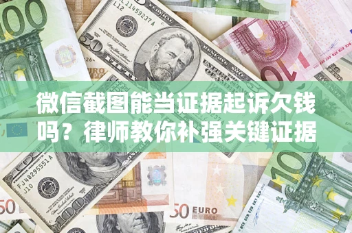 武汉微信截图能当证据起诉欠钱吗？律师教你补强关键证据