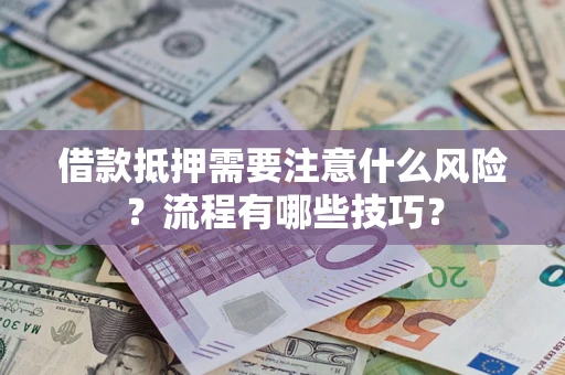 武汉借款抵押需要注意什么风险？流程有哪些技巧？