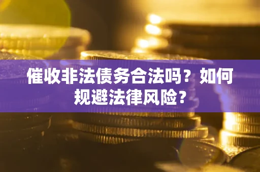 武汉催收非法债务合法吗？如何规避法律风险？