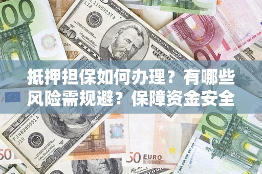 武汉抵押担保如何办理？有哪些风险需规避？保障资金安全
