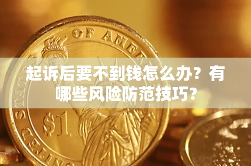 武汉起诉后要不到钱怎么办?有哪些风险防范技巧? 武汉起诉后要不到钱怎么办?有哪些风险防范技巧?