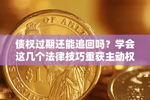 武汉债权过期还能追回吗？学会这几个法律技巧重获主动权