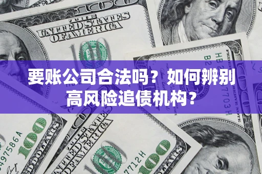 武汉要账公司合法吗？如何辨别高风险追债机构？