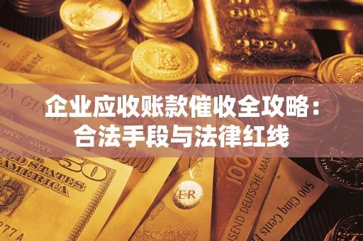 武汉企业应收账款催收全攻略：合法手段与法律红线