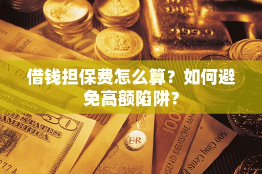 武汉借钱担保费怎么算？如何避免高额陷阱？