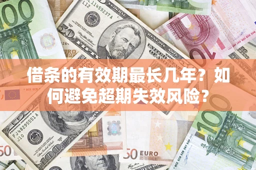 武汉借条的有效期最长几年？如何避免超期失效风险？