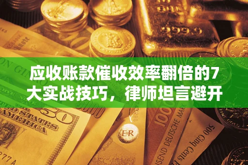 武汉应收账款催收效率翻倍的7大实战技巧，律师坦言避开这些法律雷区最关键
