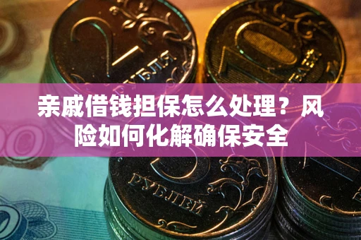武汉亲戚借钱担保怎么处理？风险如何化解确保安全
