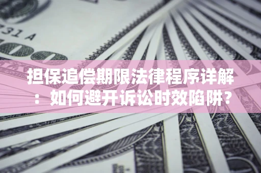 武汉担保追偿期限法律程序详解：如何避开诉讼时效陷阱？