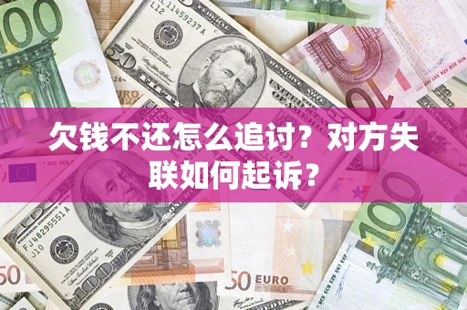 武汉欠钱不还怎么追讨？对方失联如何起诉？