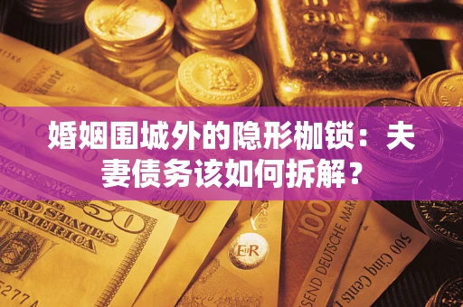 武汉婚姻围城外的隐形枷锁：夫妻债务该如何拆解？