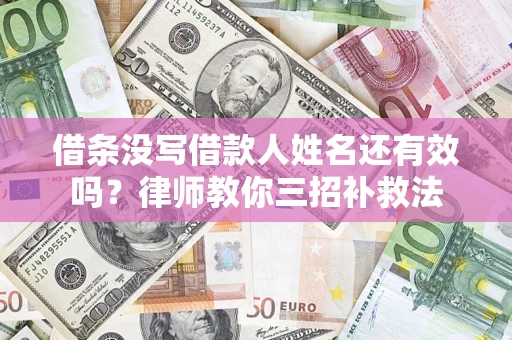 武汉借条没写借款人姓名还有效吗？律师教你三招补救法