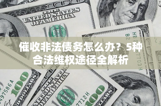 武汉催收非法债务怎么办？5种合法维权途径全解析