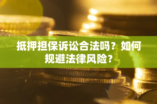 武汉抵押担保诉讼合法吗？如何规避法律风险？