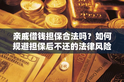 武汉亲戚借钱担保合法吗？如何规避担保后不还的法律风险？