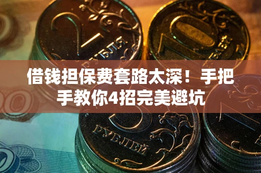 武汉借钱担保费套路太深！手把手教你4招完美避坑