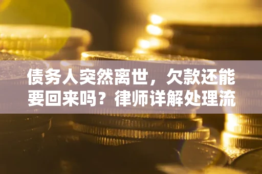 武汉债务人突然离世，欠款还能要回来吗？律师详解处理流程