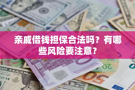 武汉亲戚借钱担保合法吗？有哪些风险要注意？
