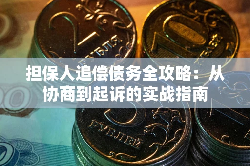 武汉担保人追偿债务全攻略:从协商到起诉的实战指南 武汉担保人追偿债务全攻略:从协商到起诉的实战指南