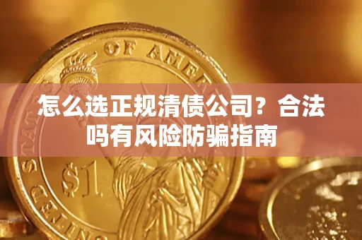 武汉怎么选正规清债公司？合法吗有风险防骗指南