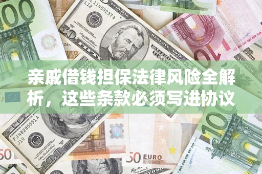 武汉亲戚借钱担保法律风险全解析，这些条款必须写进协议
