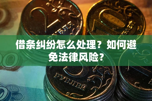 武汉借条纠纷怎么处理？如何避免法律风险？