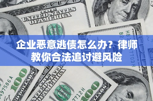 武汉企业恶意逃债怎么办？律师教你合法追讨避风险
