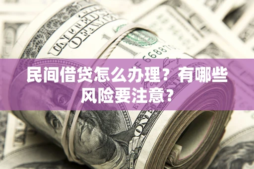 武汉民间借贷怎么办理？有哪些风险要注意？