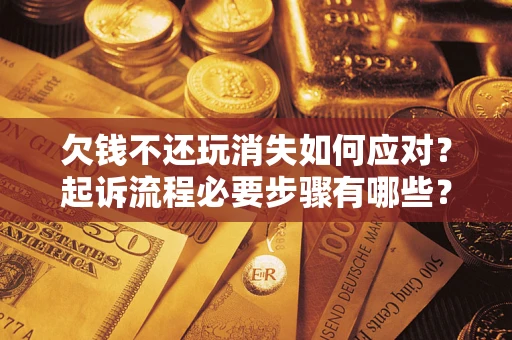 武汉欠钱不还玩消失如何应对？起诉流程必要步骤有哪些？
