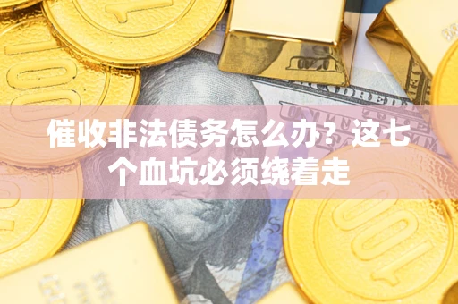 武汉催收非法债务怎么办？这七个血坑必须绕着走