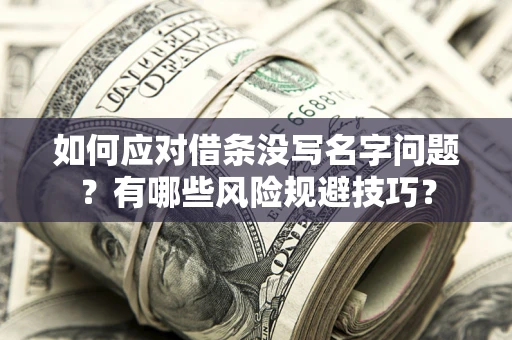 武汉如何应对借条没写名字问题？有哪些风险规避技巧？
