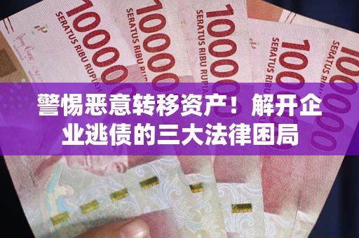 武汉警惕恶意转移资产！解开企业逃债的三大法律困局