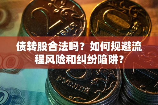武汉债转股合法吗？如何规避流程风险和纠纷陷阱？