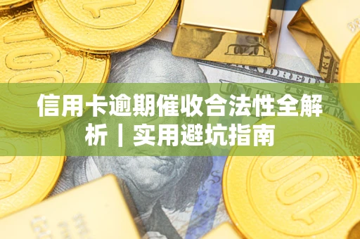 武汉信用卡逾期催收合法性全解析｜实用避坑指南