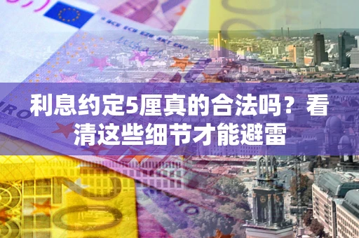 武汉利息约定5厘真的合法吗？看清这些细节才能避雷