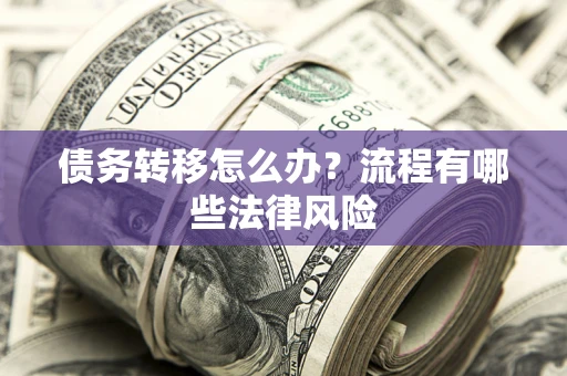 武汉债务转移怎么办？流程有哪些法律风险