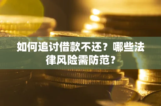 武汉如何追讨借款不还？哪些法律风险需防范？