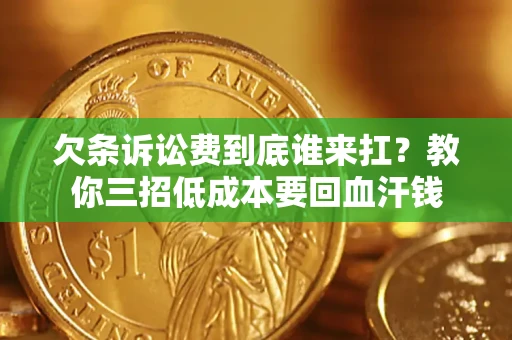 武汉欠条诉讼费到底谁来扛？教你三招低成本要回血汗钱