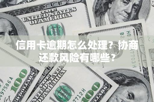 武汉信用卡逾期怎么处理？协商还款风险有哪些？
